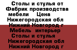 Столы и стулья от Фабрик производства мебели! › Цена ­ 190 - Нижегородская обл., Нижний Новгород г. Мебель, интерьер » Столы и стулья   . Нижегородская обл.,Нижний Новгород г.